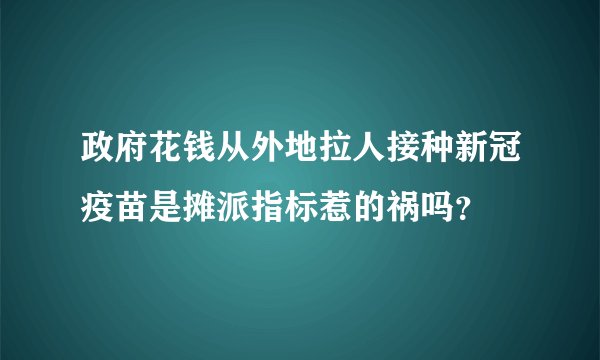 政府花钱从外地拉人接种新冠疫苗是摊派指标惹的祸吗？