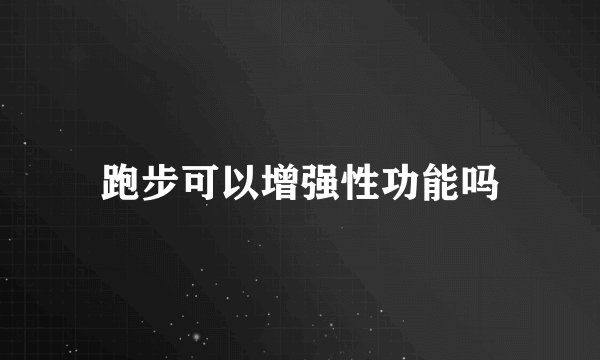 跑步可以增强性功能吗