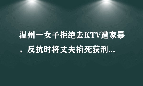 温州一女子拒绝去KTV遭家暴,反抗时将丈夫掐死获刑六年半,对此你怎么看?