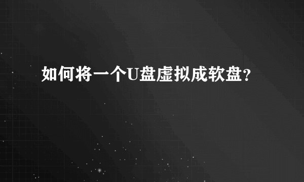 如何将一个U盘虚拟成软盘？