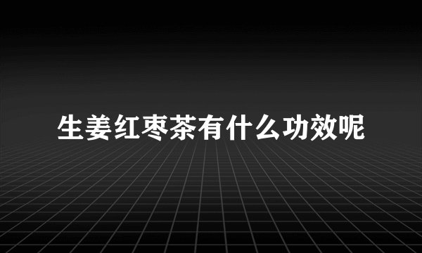 生姜红枣茶有什么功效呢