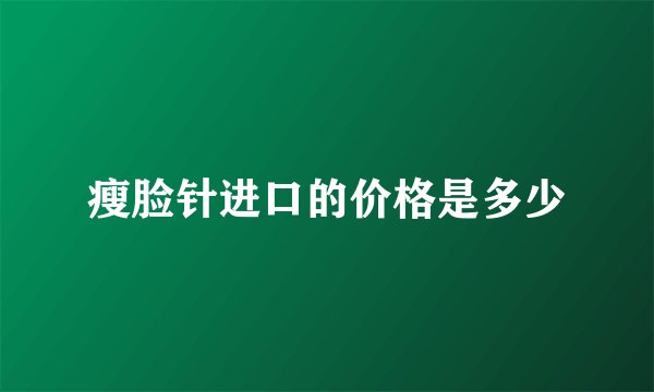 瘦脸针进口的价格是多少