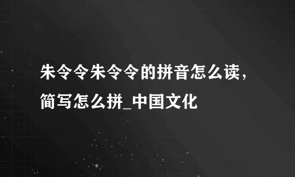 朱令令朱令令的拼音怎么读，简写怎么拼_中国文化