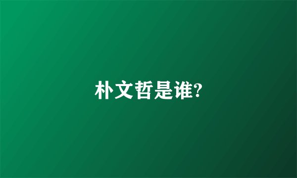 朴文哲是谁?