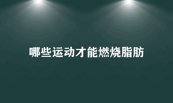 哪些运动才能燃烧脂肪