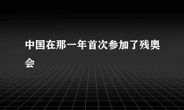 中国在那一年首次参加了残奥会