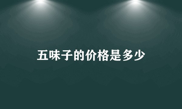 五味子的价格是多少