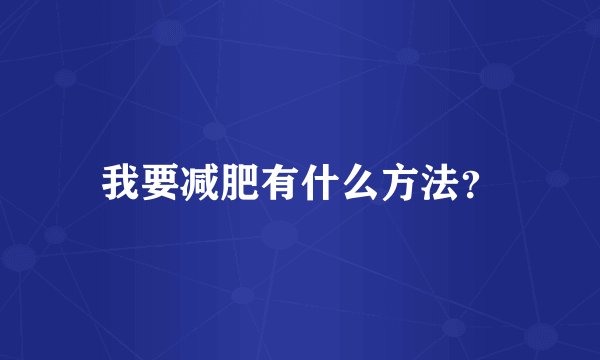 我要减肥有什么方法？