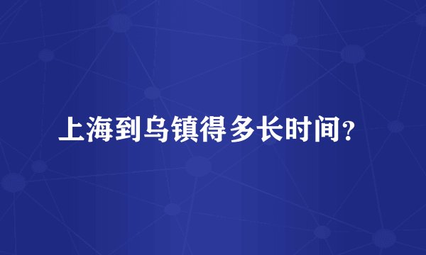 上海到乌镇得多长时间？
