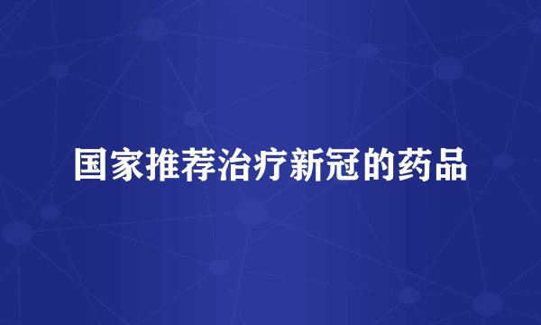 国家推荐治疗新冠的药品