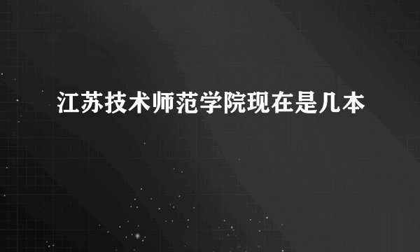 江苏技术师范学院现在是几本
