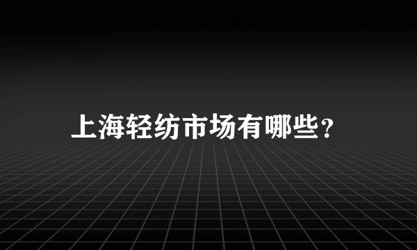 上海轻纺市场有哪些？