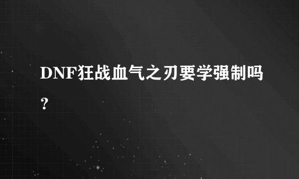DNF狂战血气之刃要学强制吗？