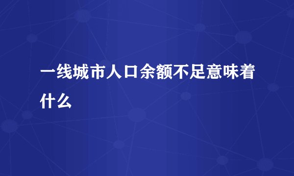 一线城市人口余额不足意味着什么