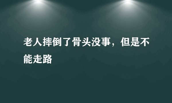 老人摔倒了骨头没事，但是不能走路