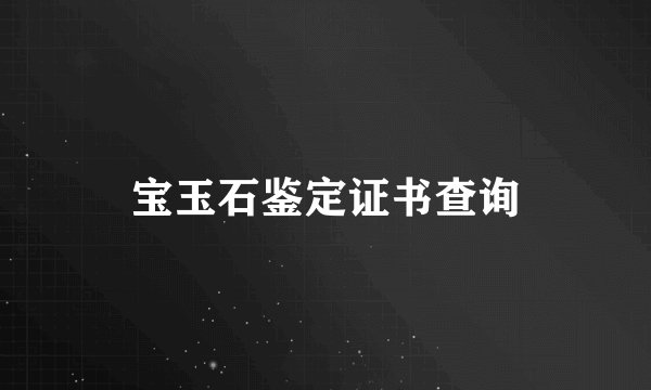 宝玉石鉴定证书查询
