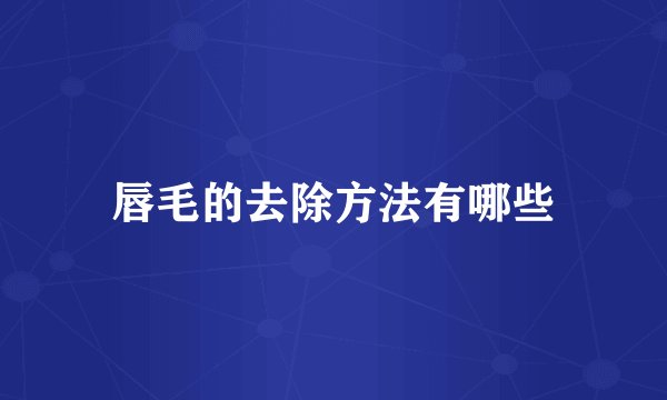 唇毛的去除方法有哪些