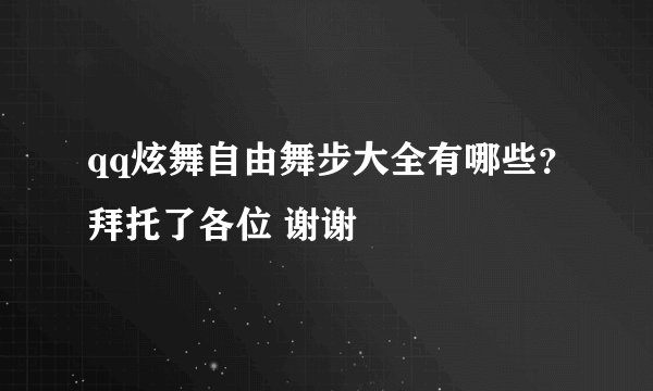 qq炫舞自由舞步大全有哪些?拜托了各位 谢谢
