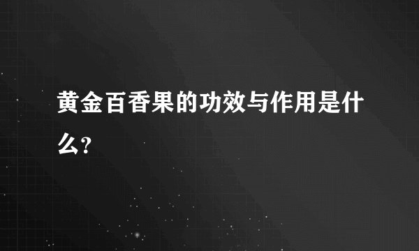 黄金百香果的功效与作用是什么？