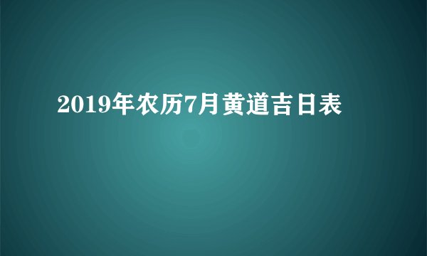 2019年农历7月黄道吉日表