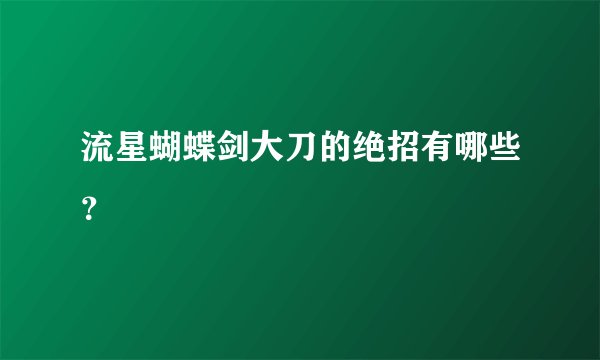 流星蝴蝶剑大刀的绝招有哪些？