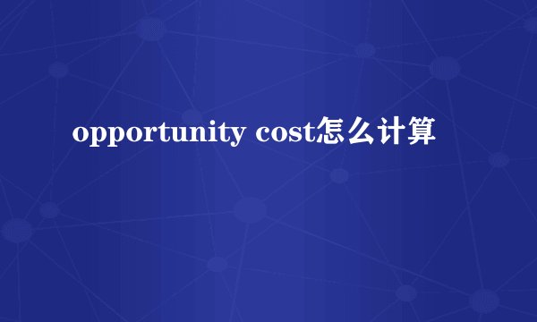 opportunity cost怎么计算