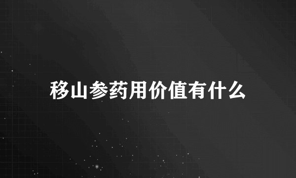移山参药用价值有什么