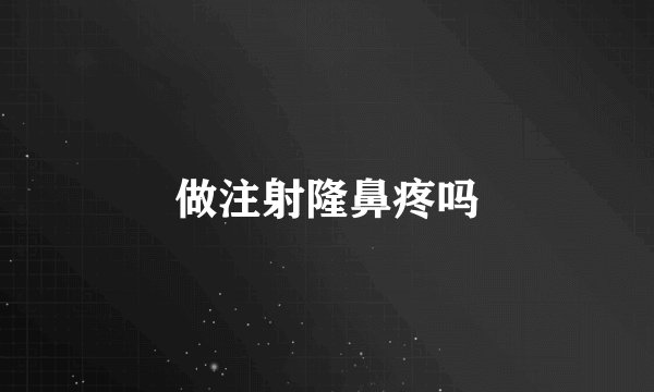 做注射隆鼻疼吗