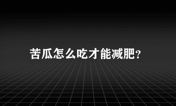 苦瓜怎么吃才能减肥？