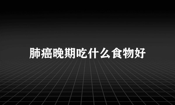 肺癌晚期吃什么食物好