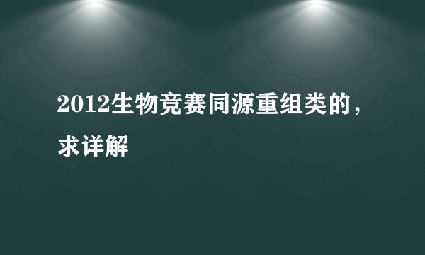 2012生物竞赛同源重组类的，求详解