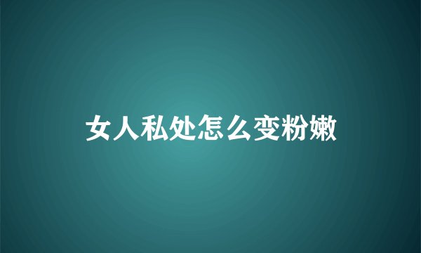 女人私处怎么变粉嫩
