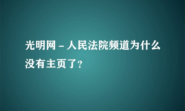 光明网-人民法院频道为什么没有主页了?
