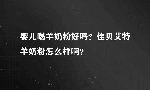 婴儿喝羊奶粉好吗？佳贝艾特羊奶粉怎么样啊？