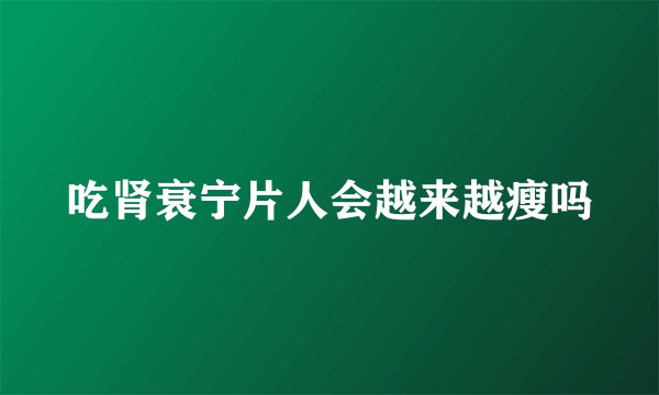 吃肾衰宁片人会越来越瘦吗