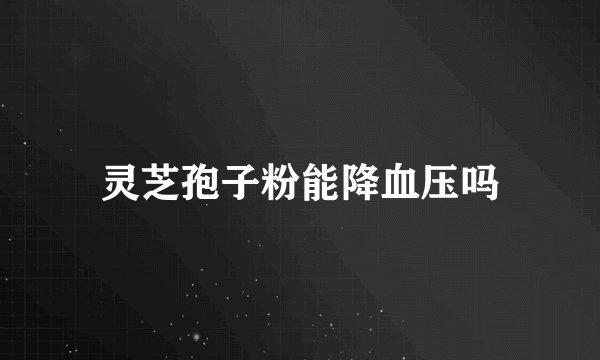 灵芝孢子粉能降血压吗