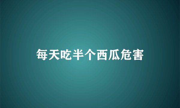 每天吃半个西瓜危害