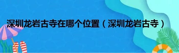 深圳龙岩古寺在哪个位置（深圳龙岩古寺）