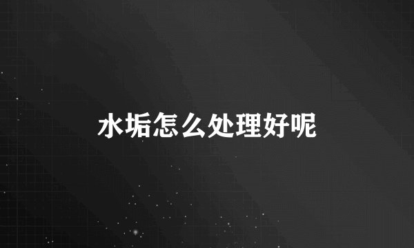 水垢怎么处理好呢