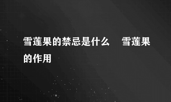 雪莲果的禁忌是什么 雪莲果的作用