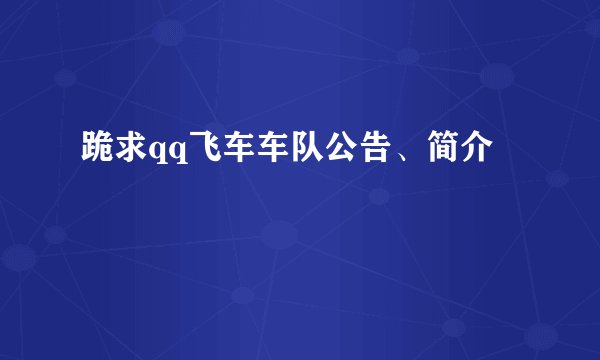 跪求qq飞车车队公告、简介