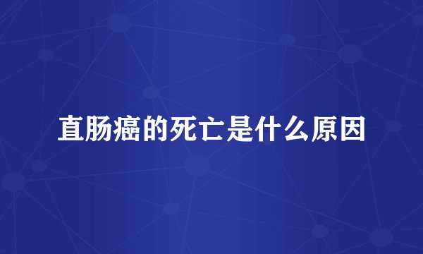 直肠癌的死亡是什么原因