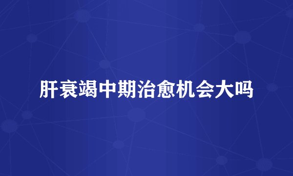 肝衰竭中期治愈机会大吗