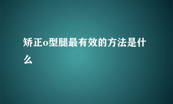 矫正o型腿最有效的方法是什么