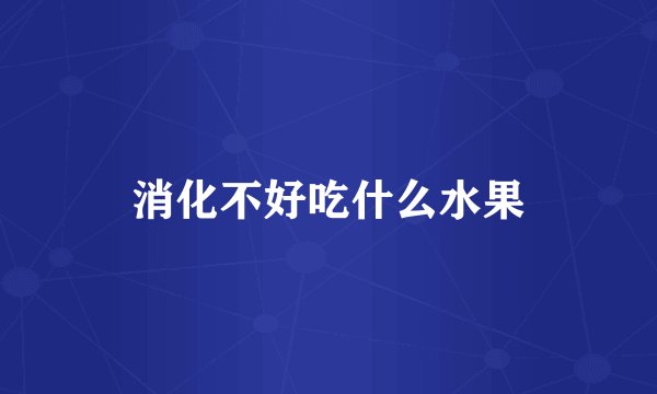 消化不好吃什么水果