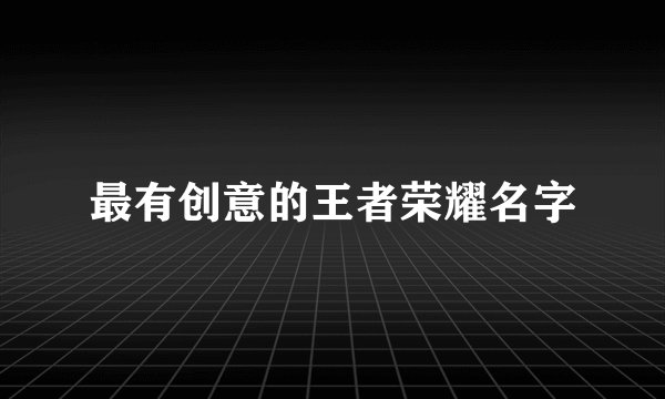 最有创意的王者荣耀名字