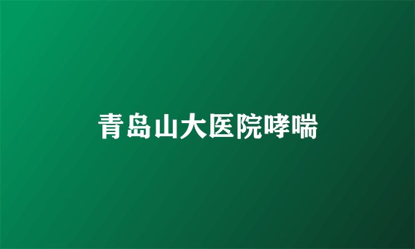 青岛山大医院哮喘