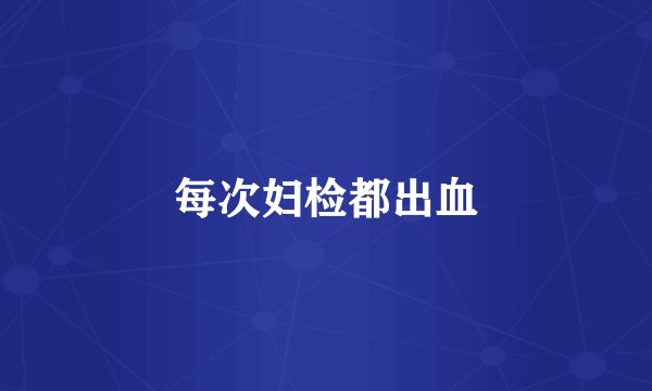每次妇检都出血