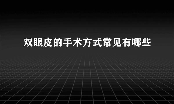 双眼皮的手术方式常见有哪些