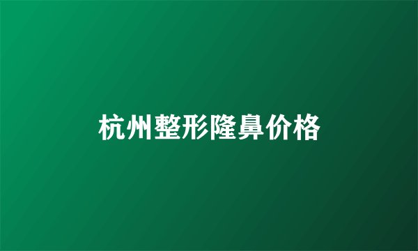 杭州整形隆鼻价格